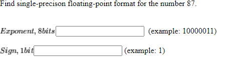 Find single-precison floating-point format for the number 87.
Erponent, 8bits
(example: 10000011)
Sign, lbit
(example: 1)
