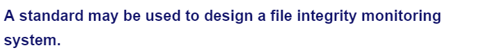 A standard may be used to design a file integrity monitoring
system.