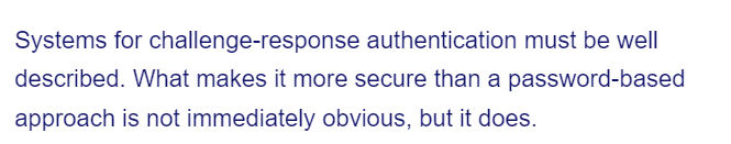 Systems for challenge-response authentication must be well
described. What makes it more secure than a password-based
approach is not immediately obvious, but it does.