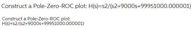 Construct a Pole-Zero-ROC plot: H(s)=s2/(s2+9000s+99951000.000001)
Construct a Pole-Zero-ROC plot:
H(s)=s2/(s2+9000s+99951000.000001)
