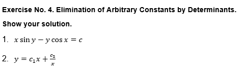 Exercise No. 4. Elimination of Arbitrary Constants by Determinants.
Show your solution.
1. x sin y – y cos x = c
%3D
2. y = c,x + 2
