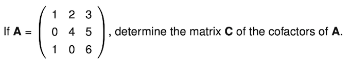 1 2 3
If A =
0 4 5
determine the matrix C of the cofactors of A.
1 0 6
