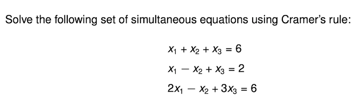 Solve the following set of simultaneous equations using Cramer's rule:
X1 + X2 + X3 = 6
X1 – X2 + X3 = 2
2x1 -
X2 + 3x3 = 6
