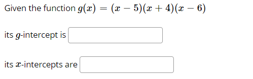 Given the function g(x) = (x – 5)(x + 4)(x – 6)
-
its g-intercept is
its a-intercepts
are
