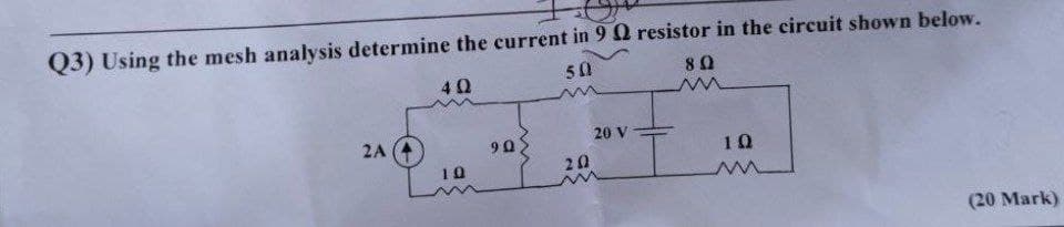 Q3) Using the mesh analysis determine the current in 9Q resistor in the circuit shown below.
50
80
40
2A
9 0
20 V
10
10
20
(20 Mark)
