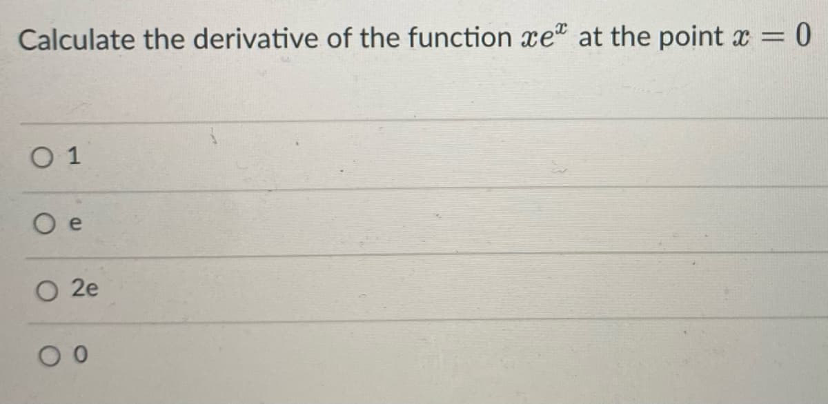 Calculate the derivative of the function xe at the point x = 0
O 1
O e
O 2e
