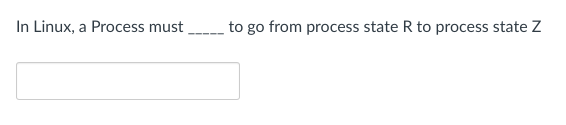 In Linux, a Process must
to go from process state R to process state Z