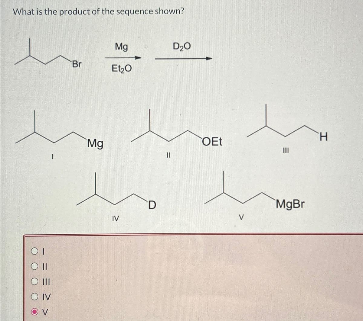 What is the product of the sequence shown?
OI
IV
I
Br
Mg
Mg
Et₂O
IV
D
||
D₂O
OEt
=
|||
MgBr
H