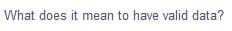 What does it mean to have valid data?
