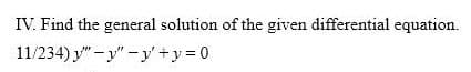 IV. Find the general solution of the given differential equation.
11/234) y" - y" -y' +y = 0
