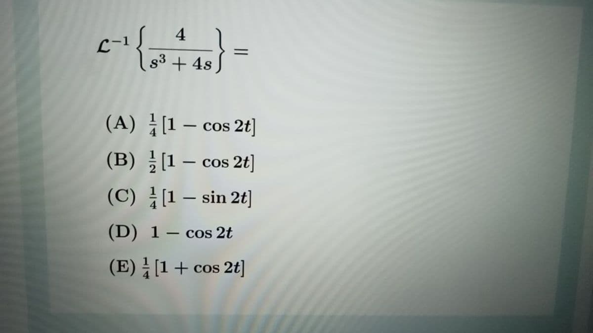 4
s3 + 4s
(A) [1 – cos 2t]
(B) [1 – cos 2t]
(C) [1 – sin 2t]
(D) 1– cos 2t
(E) [1+ cos 2t]
