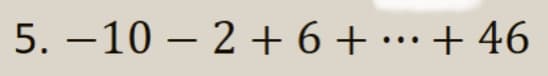 5. –10 – 2 + 6+ •…+ 46
...
