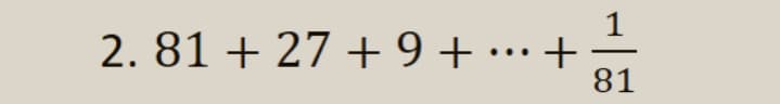 2. 81 + 27 + 9+ •…·+
81
...
