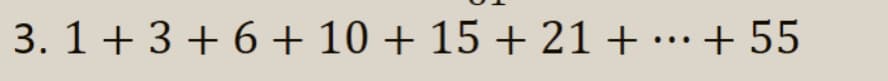 3. 1+ 3 + 6+ 10 + 15 + 21 + ·…+ 55
...
