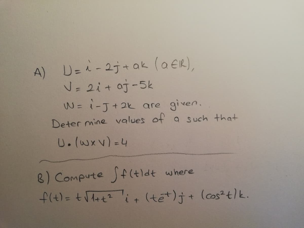 A) D= - 2j+ ak (aER),
V= 2i+ aj-5k
W= i-J+2k are given.
%3D
%3D
Deter mine values of a such that
U.(Wxv)=4
