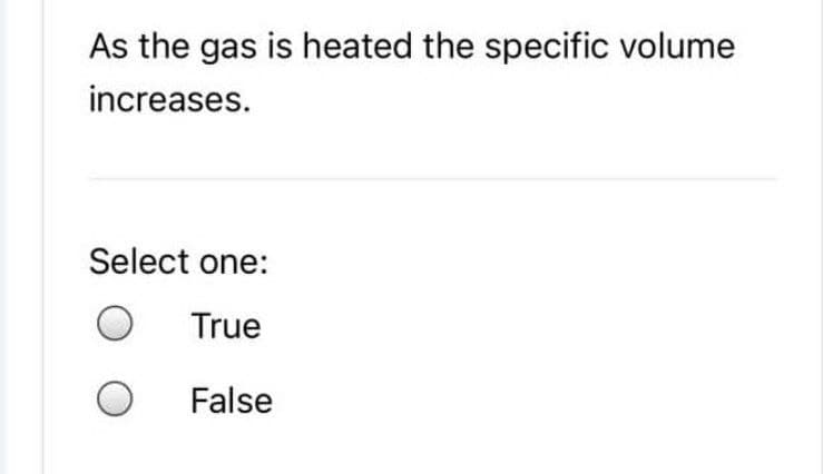 As the gas is heated the specific volume
increases.
Select one:
True
False