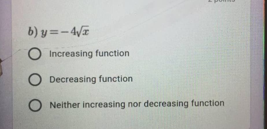 b) y=-4/T
O Increasing function
O Decreasing function
Neither increasing nor decreasing function
