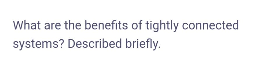 What are the benefits of tightly connected
systems? Described briefly.
