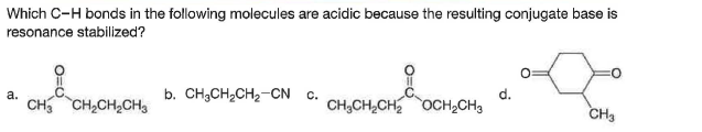 Which C-H bonds in the following molecules are acidic because the resulting conjugate base is
resonance stabilized?
а.
b. CH3CH2CH2-CN c.
d.
CH CH,CH,CHs
CH,CH,CH OCH,CH3
CH3
