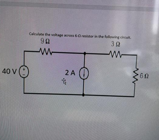 40 V
Calculate the voltage across 6-0 resistor in the following circuit.
99
392
2 A
I
0
692