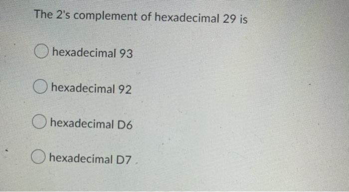 The 2's complement of hexadecimal 29 is
hexadecimal 93
hexadecimal 92
Ohexadecimal D6
hexadecimal D7.