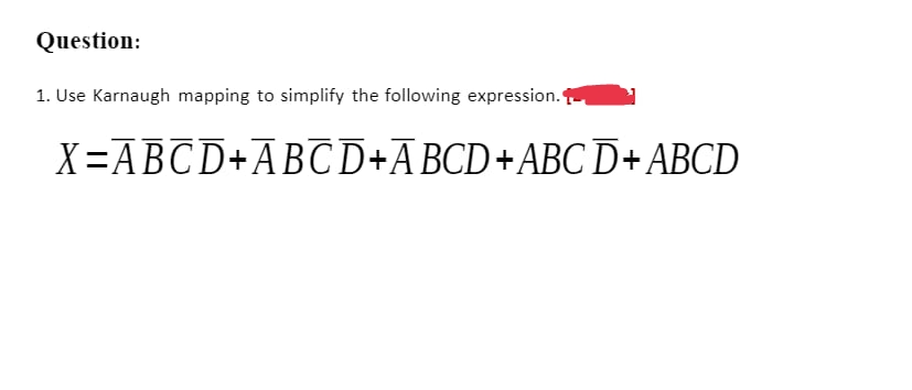 Question:
1. Use Karnaugh mapping to simplify the following expression.
X=ABCD+ABC D+ABCD+ABC D+ABCD
