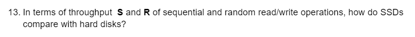 13. In terms of throughput Sand R of sequential and random read/write operations, how do SSDS
compare with hard disks?

