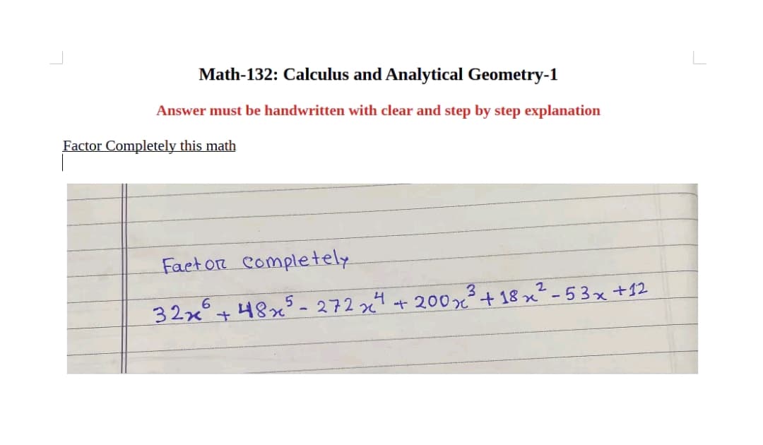 Math-132: Calculus and Analytical Geometry-1
Answer must be handwritten with clear and step by step explanation
Factor Completely this math
Factor completely
3
32x+48×5-272x4 + 200 x ³ +18 x²-53x+12