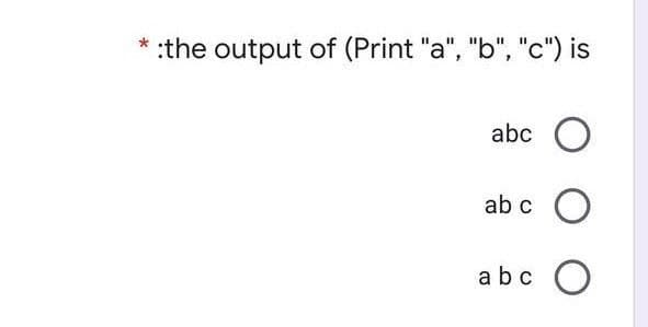 :the output of (Print "a", "b", "c") is
abc
ab c
abc
