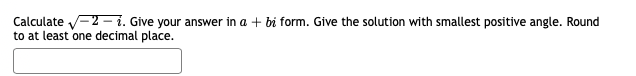 Calculate -2 – i. Give your answer in a + bi form. Give the solution with smallest positive angle. Round
to at least one decimal place.
