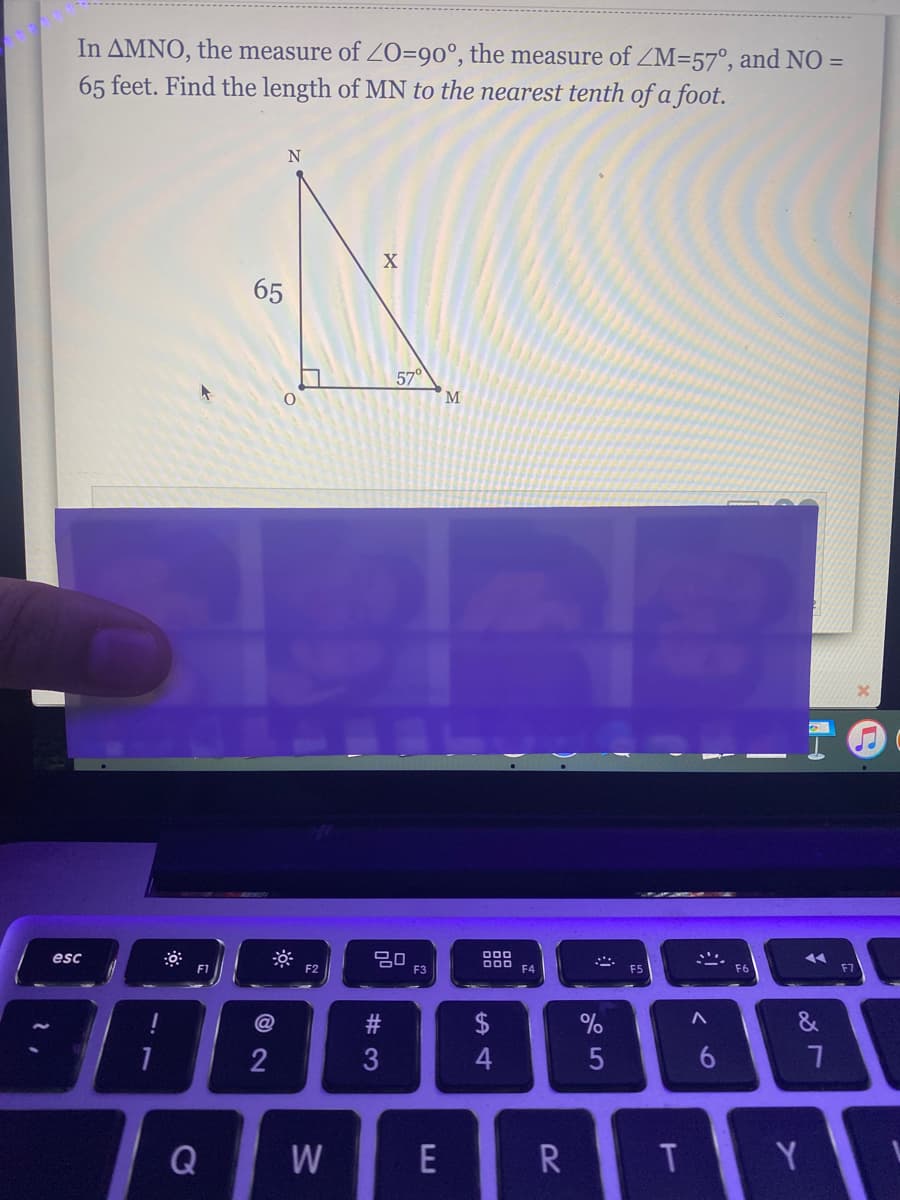 In AMNO, the measure of O=90°, the measure of ZM=57°, and NO =
65 feet. Find the length of MN to the nearest tenth of a foot.
X
65
57°
M
esc
000
F2
E3
F4
F5
@
%
&
2
W
E
R
Y
# 3
