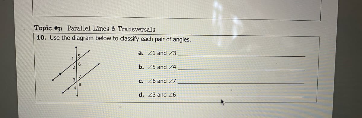 Topic #3: Parallel Lines & Transversals
10. Use the diagram below to classify each pair of angles.
a. Z1 and 23
6.
b. 25 and Z4
c. Z6 and Z7
d. 23 and Z6
