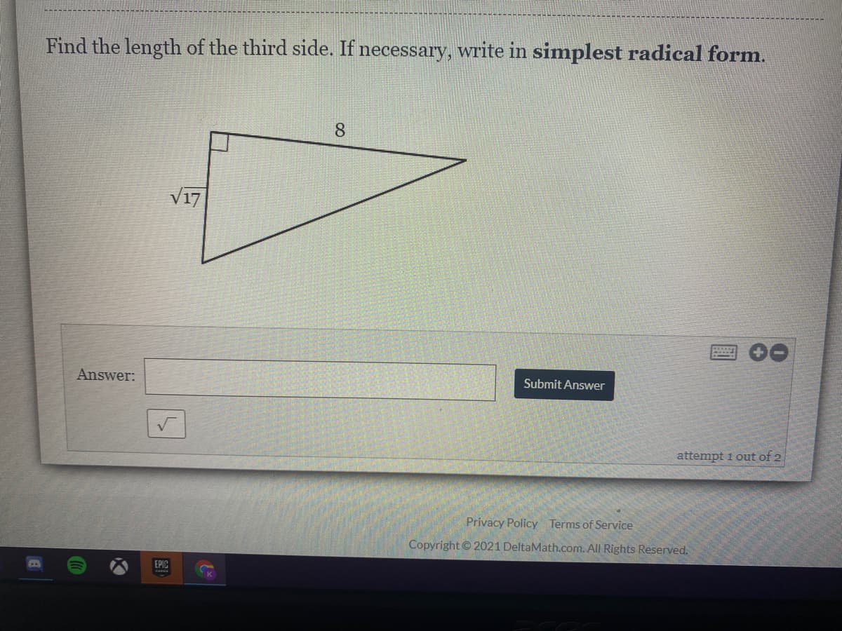 Find the length of the third side. If necessary, write in simplest radical form.
8
V17
Answer:
Submit Answer
attempt 1 out of 2
Privacy Policy Terms of Service
Copyright© 2021 DeltaMath.com. All Rights Reserved.
EPIC
