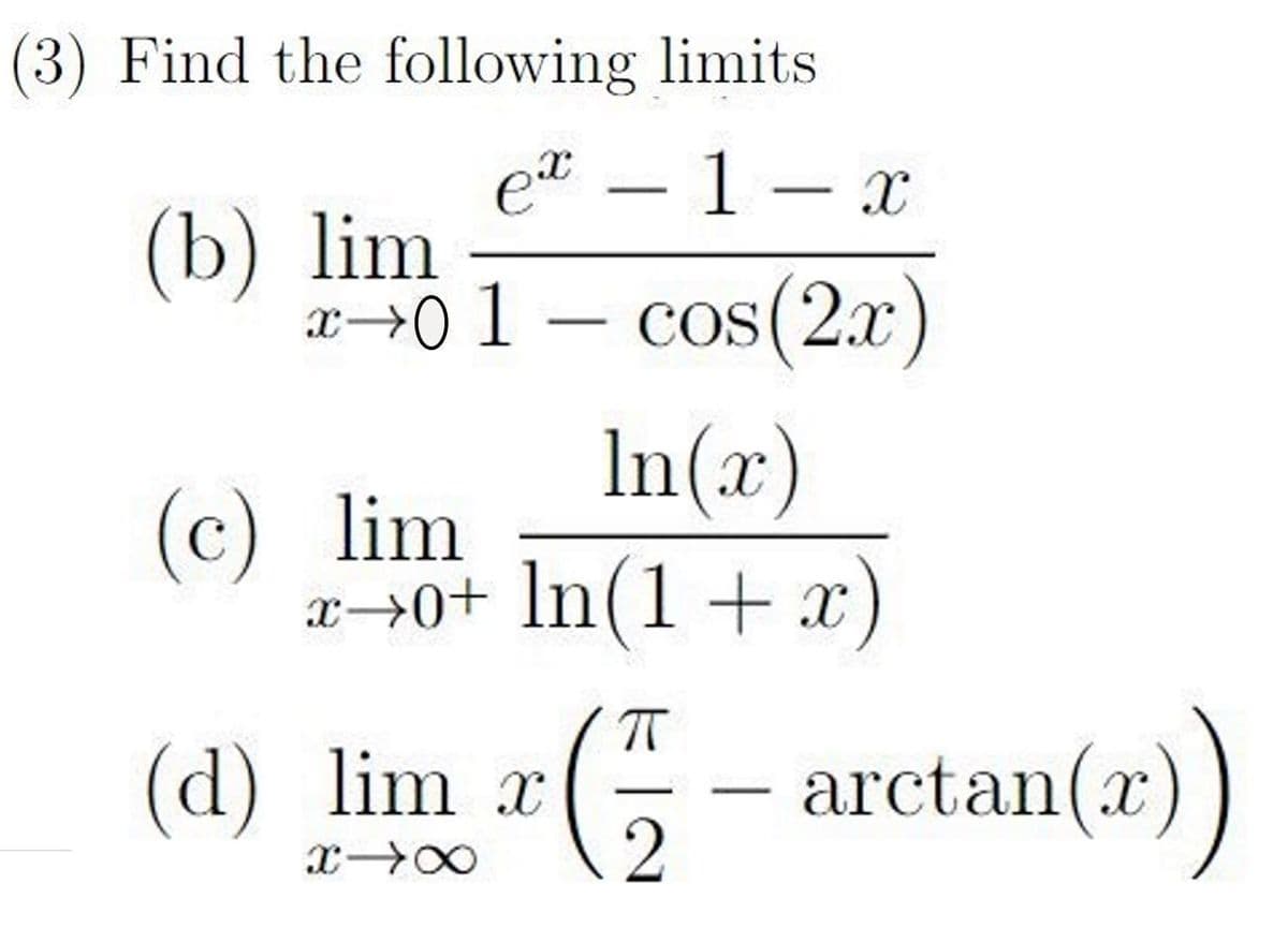 (3) Find the following limits
(b) lim
(d)
ex − 1 − x
x-01 cos(2x)
(c) lim
-
In(x)
x→0+ ln(1 + x
G
2
lim x
X18
arctan(z))