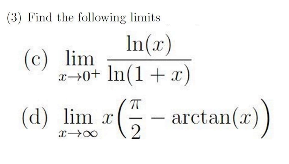 (3) Find the following limits
In(x)
(c) lim
(d)
x+0+ ln(1 + x)
ㅠ
lim x ( - arctan(r))
XX
2