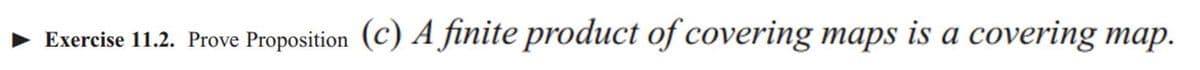 Exercise 11.2. Prove Proposition (c) A finite product of covering maps is a covering map.