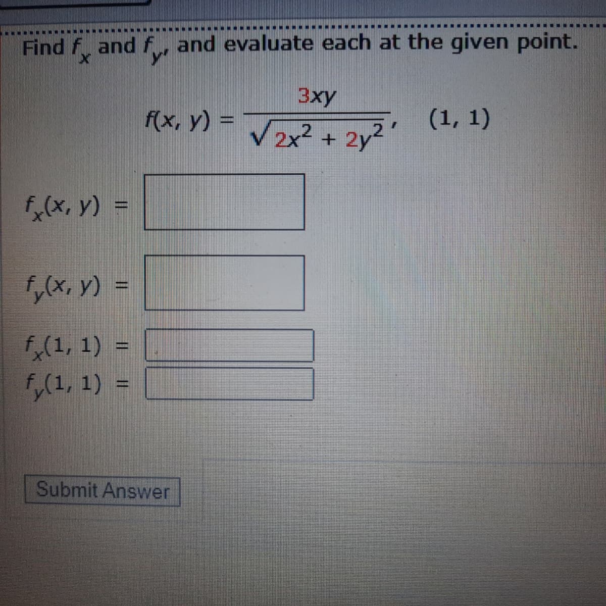 ......
Find f and f, and evaluate each at the given point.
3xy
f(x, y) =
V2x? + 2y²
(1, 1)
(x, y) =
5,(x, y) =
(1, 1) -
(1, 1) =
Submit Answer
