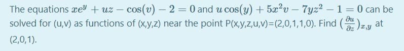 The equations re + uz – cos(v) – 2 = 0 and u cos(y) + 5x?v – 7yz2 -1=0 can be
solved for (u,v) as functions of (x,y,2) near the point P(x,y,z,u,v)=(2,0,1,1,0). Find ()y
du
at
az
(2,0,1).
