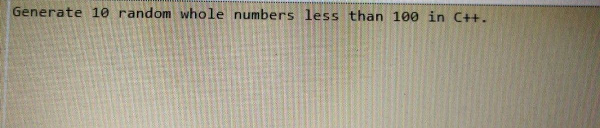 Generate 10 random whole numbers less than 100 in C++.
