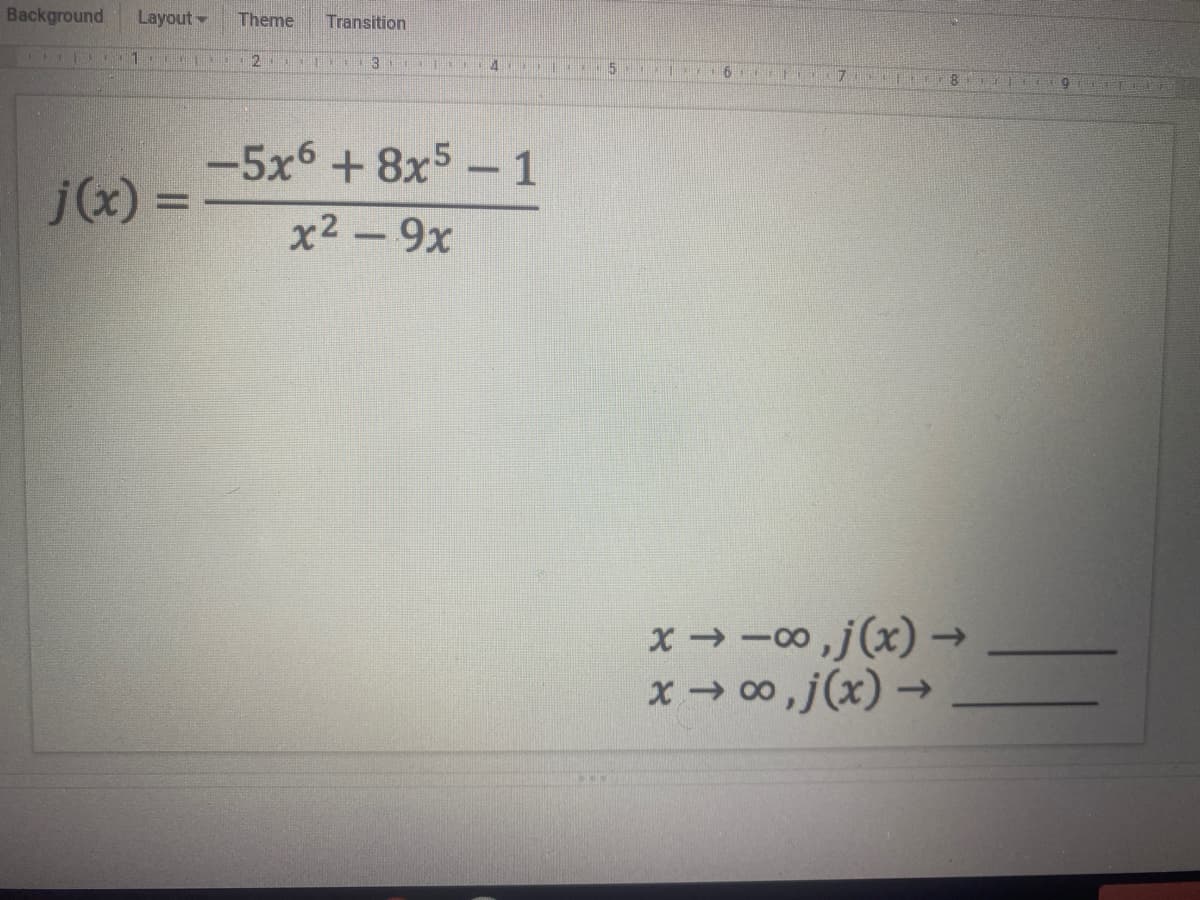 Background
Layout
Theme
Transition
2 1 3 4 5
-5x6 + 8x5-1
j(x) =
x2 - 9x
x-00,j(x)→
x → 0,j(x) →
