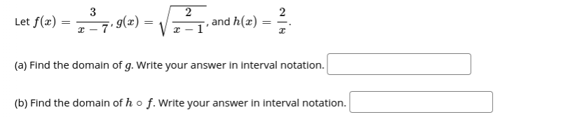 Let f(æ)
and h(x) =
x - 7 9(x) =
%3!
a) Find the domain of g. Write your answer in interval notation.
b) Find the domain of h o f. Write your answer in interval notation.
