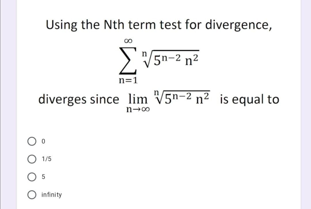 Using the Nth term test for divergence,
00
n
5n-2 n2
n=1
diverges since lim V5n-2 n² is equal to
1/5
5
infinity
