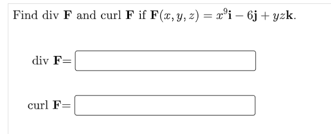 Find div F and curl F if F(x, y, z) = x°i – 6j + yzk.
-
div F=
curl F=
