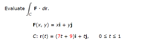 Evaluate
F• dr.
F(x, у) — хі + уј
= xi + yj
C: r(t) =
(7t + 9)i + tj,
0stsi
