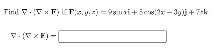 Find V· (V × F) if F(x, y, z) = 9 sin xi + 5 cos(2x – 3y)j+ 7zk.
-
V·(V × F)
%3D
