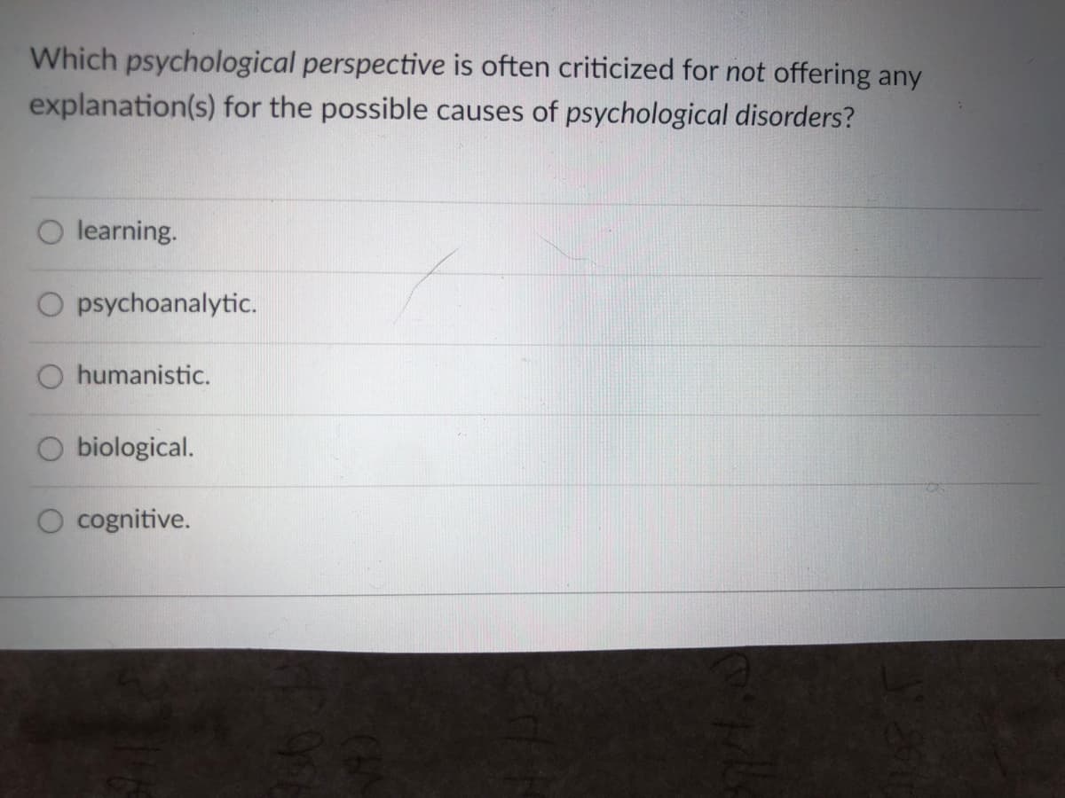 Which psychological perspective is often criticized for not offering any
explanation(s) for the possible causes of psychological disorders?
O learning.
O psychoanalytic.
O humanistic.
biological.
cognitive.
