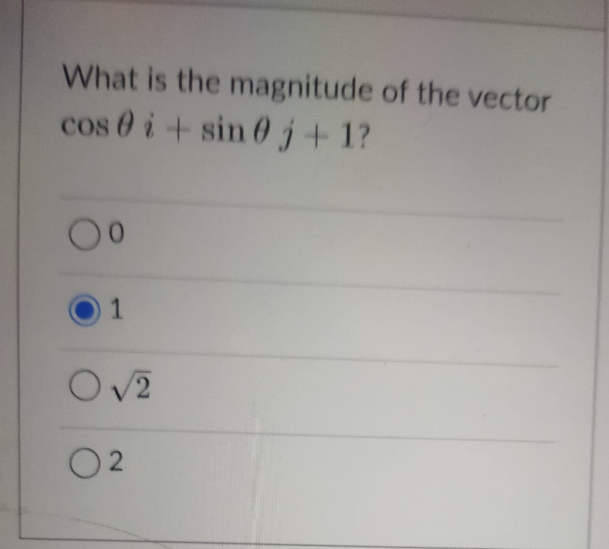 What is the magnitude of the vector
cos 0 i + sin 0j +1?
00
1
O√2
02