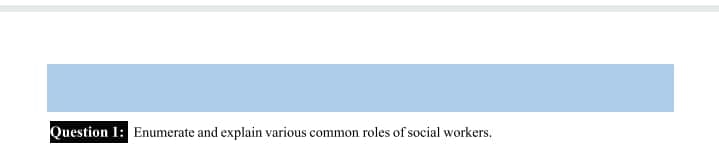 Question 1: Enumerate and explain various common roles of social workers.
