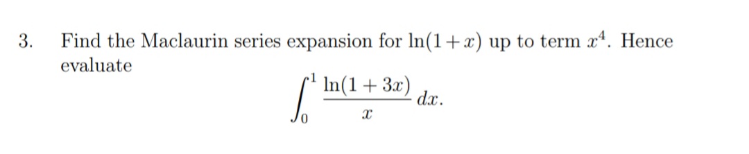 3.
Find the Maclaurin series expansion for In(1+x) up to term x4. Hence
evaluate
S' In(1+ 3x)
dx.
