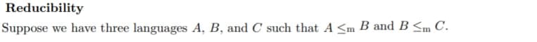 Reducibility
Suppose
have three languages A, B, and C such that A<m B and B Sm C.
we
